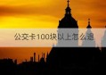 公交卡100块以上怎么退(公交卡100块以上怎么退卡)