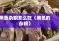 黑色杂粮怎么吃（黑色的杂粮）