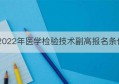 2022年医学检验技术副高报名条件(医学检验副高级职称报考条件)