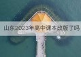 山东2023年高中课本改版了吗(山东2021年高中课本有变动吗)