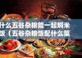 什么五谷杂粮能一起焖米饭（五谷杂粮饭配什么菜吃）