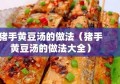 猪手黄豆汤的做法（猪手黄豆汤的做法大全）