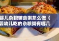 婴儿杂粮辅食粥怎么做（婴幼儿吃的杂粮粥有哪几种）