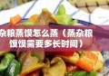 杂粮蒸馍怎么蒸（蒸杂粮馍馍需要多长时间）