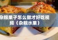 杂粮果子怎么做才好吃视频（杂粮水果）