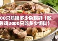 200只鸡喂多少杂粮好（散养鸡2000只吃多少饲料）