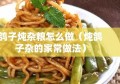 鸽子炖杂粮怎么做（炖鸽子杂的家常做法）