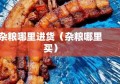 杂粮哪里进货（杂粮哪里买）