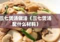 三七煲汤做法（三七煲汤配什么材料）