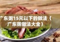 广东粥15元以下的做法（广东粥做法大全）