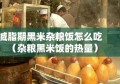 减脂期黑米杂粮饭怎么吃（杂粮黑米饭的热量）