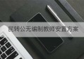 民转公无编制教师安置方案(民转公无编制教师北京安置方案)