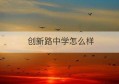 创新路中学怎么样(创新路小学什么时候开学)