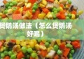 煲鹅汤做法（怎么煲鹅汤好喝）