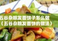 五谷杂粮发面饼子怎么做（五谷杂粮发面饼的做法）