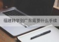 福建转学到广东需要什么手续(广东转学回湖南要办什么手续)