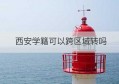 西安学籍可以跨区域转吗(液化气可以跨区域经营吗)