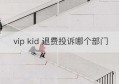 vip kid 退费投诉哪个部门