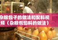 杂粮包子的做法和配料视频（杂粮包馅料的做法）