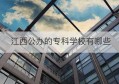 江西公办的专科学校有哪些(江西公办的专科学校有哪些专业)