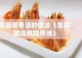 连藕排骨汤的做法（怎样做连藕排骨汤）