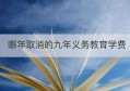 哪年取消的九年义务教育学费(九年义务教育要交学费吗)