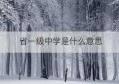 省一级中学是什么意思(省一级一等中学是指什么)