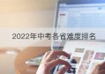 2022年中考各省难度排名(2021年中考全国各地难度排名榜)