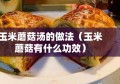 玉米蘑菇汤的做法（玉米蘑菇有什么功效）