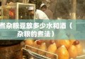 煮杂粮豆放多少水和酒（杂粮的煮法）