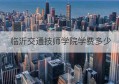 临沂交通技师学院学费多少