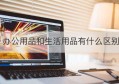 办公用品和生活用品有什么区别