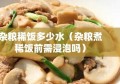 杂粮稀饭多少水（杂粮煮稀饭前需浸泡吗）