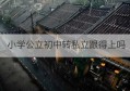 小学公立初中转私立跟得上吗(郑州私立初中转公立名单)