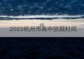 2022杭州市高中放假时间(高中暑假放假时间2022)