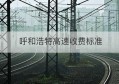 呼和浩特高速收费标准(江苏省高速公路救援收费标准)