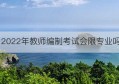 2022年教师编制考试会限专业吗(2022年贵州教师专业素养提升考试)