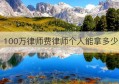 100万律师费律师个人能拿多少(打官司律师费怎么算)