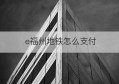 e福州地铁怎么支付(坐地铁e福州怎么用)