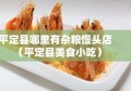 平定县哪里有杂粮馒头店（平定县美食小吃）