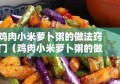 鸡肉小米萝卜粥的做法窍门（鸡肉小米萝卜粥的做法窍门图片）