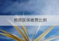 教师医保缴费比例(教师医疗保险缴费比例是多少?教师医疗保险报销规定)