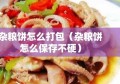 杂粮饼怎么打包（杂粮饼怎么保存不硬）