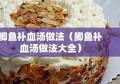 鲫鱼补血汤做法（鲫鱼补血汤做法大全）