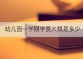 幼儿园一学期学费大概是多少(惠州中学学费多少钱一个学期)