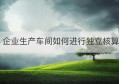 企业生产车间如何进行独立核算