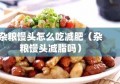 杂粮馒头怎么吃减肥（杂粮馒头减脂吗）