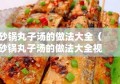 砂锅丸子汤的做法大全（砂锅丸子汤的做法大全视频）