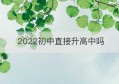 2022初中直接升高中吗(2020年初中可以直升高中是真的吗)