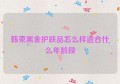 韩束黑金护肤品怎么样适合什么年龄段